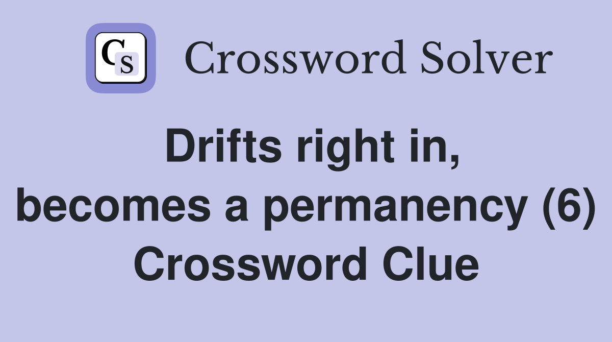 Drifts right in, a permanency (6) Crossword Clue Answers